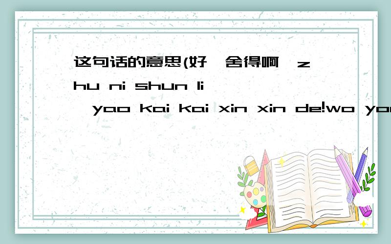 这句话的意思(好唔舍得啊…zhu ni shun li ,yao kai kai xin xin de!wo yong yuan ai ni men …)