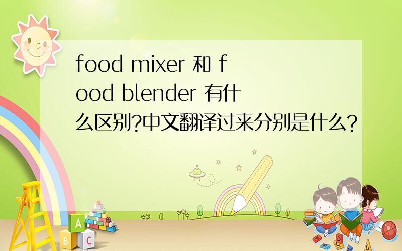 food mixer 和 food blender 有什么区别?中文翻译过来分别是什么?