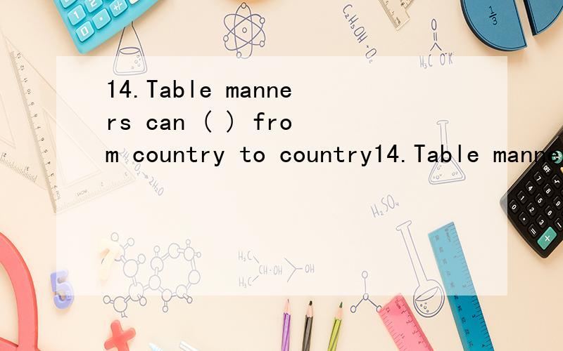 14.Table manners can ( ) from country to country14.Table manners can ( ) from country to country.Even the ways utensils are handled can be different.(本题分数：1 分.) A、 change B、 swift C、 shift D、 vary