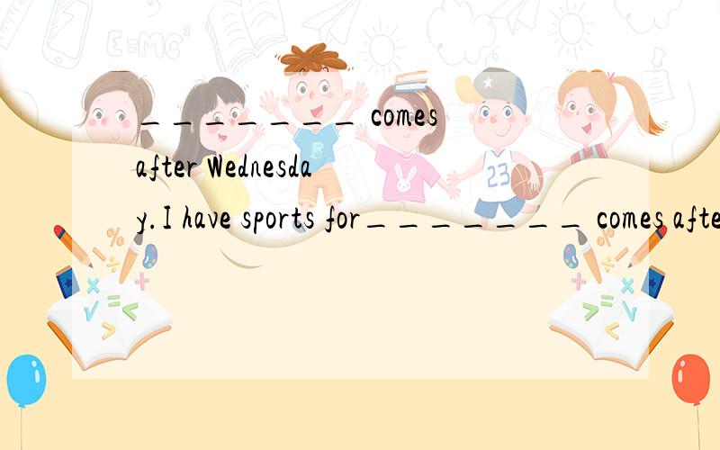 _______ comes after Wednesday.I have sports for_______ comes after Wednesday.I have sports for 2 _______ every day.She likes art b_______ it's fun.______ is the first day of a week.