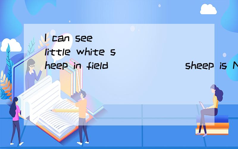 I can see____ little white sheep in field ______ sheep is Nancy's.A)the ..a B)a ../ C)a ..theD)/.../