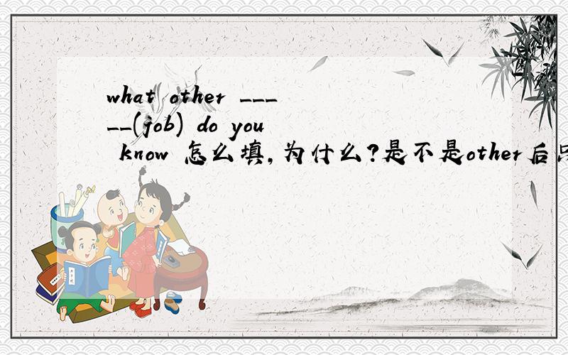 what other _____(job) do you know 怎么填,为什么?是不是other后只能跟复数？