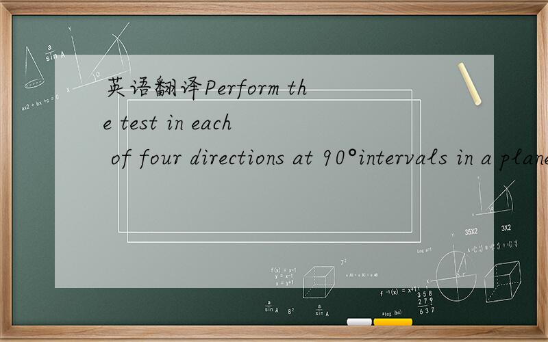 英语翻译Perform the test in each of four directions at 90°intervals in a plane perpendicular to the axis of the measuring radiation.