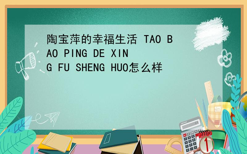 陶宝萍的幸福生活 TAO BAO PING DE XING FU SHENG HUO怎么样