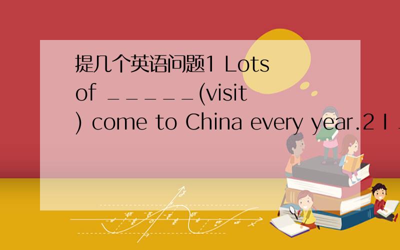 提几个英语问题1 Lots of _____(visit) come to China every year.2 I ________(not think) you _____(be) here.3 Lucy has difficulty ____ (finish) the work.4 stop的过去式5 He was the first _____ (win) the prize.