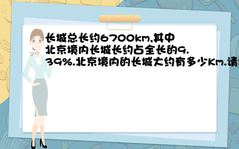 长城总长约6700km,其中北京境内长城长约占全长的9.39%.北京境内的长城大约有多少Km.请问?