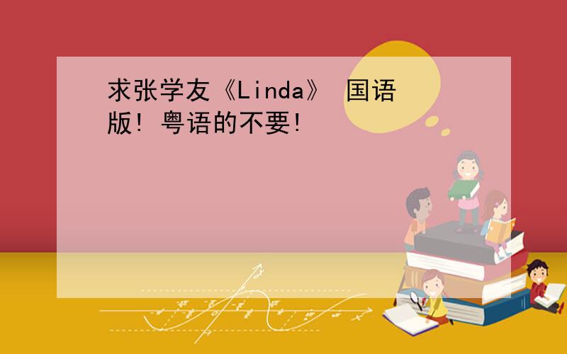 求张学友《Linda》 国语版! 粤语的不要!