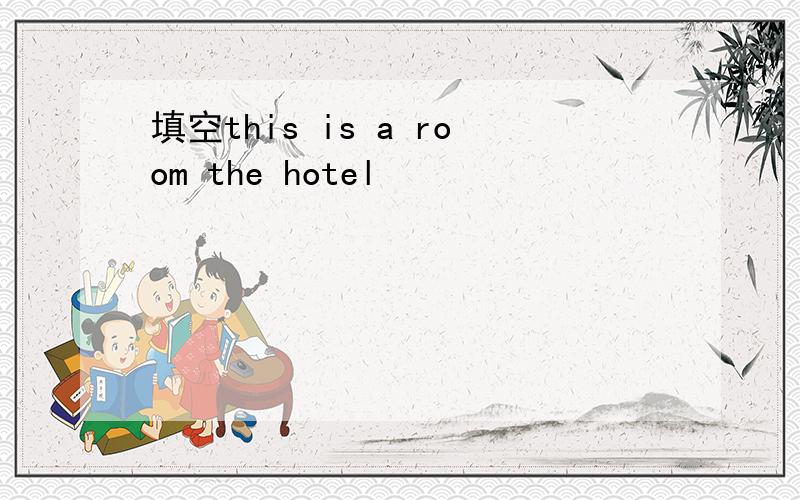填空this is a room the hotel