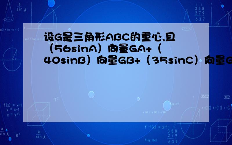 设G是三角形ABC的重心,且（56sinA）向量GA+（40sinB）向量GB+（35sinC）向量GC=向量0 ,则角B的大小为?