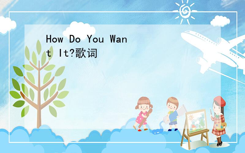 How Do You Want It?歌词