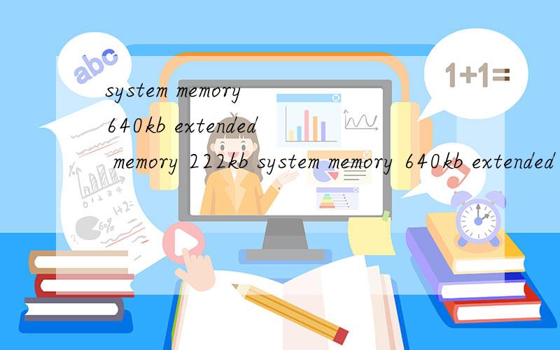system memory 640kb extended memory 222kb system memory 640kb extended memory  222kb