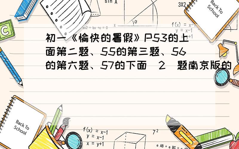 初一《愉快的暑假》P53的上面第二题、55的第三题、56的第六题、57的下面（2）题南京版的