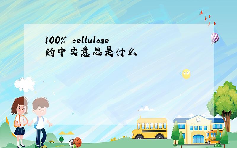 100% cellulose的中文意思是什么