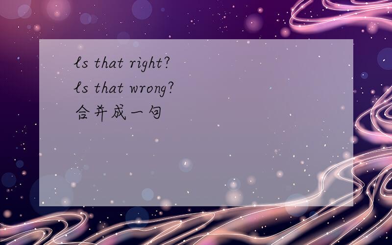 ls that right?ls that wrong?合并成一句