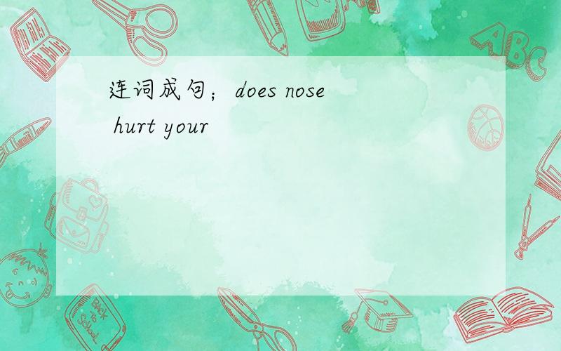 连词成句；does nose hurt your