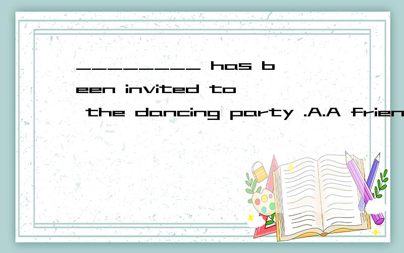 ________ has been invited to the dancing party .A.A friend of herB.A friend of hersC.Friends of hersD.Friends of her
