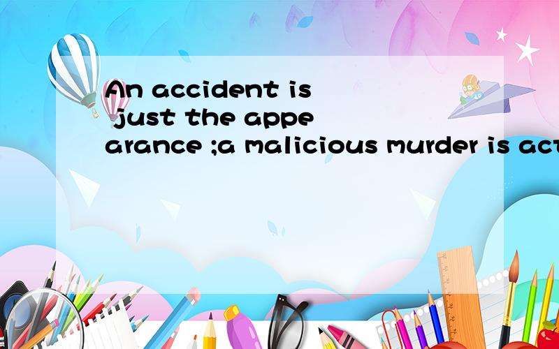 An accident is just the appearance ;a malicious murder is actuslly substantive.什么意思