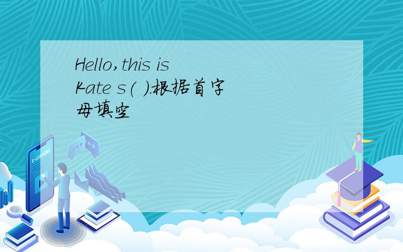 Hello,this is Kate s( ).根据首字母填空
