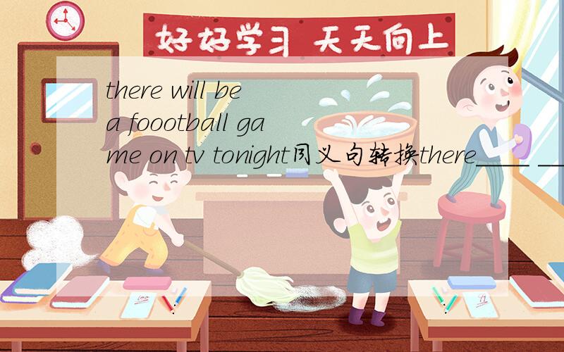 there will be a foootball game on tv tonight同义句转换there____ _____ ____ ____ ____ a football game on tv tonight练习册就五个空，我也在纠结