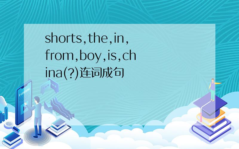 shorts,the,in,from,boy,is,china(?)连词成句