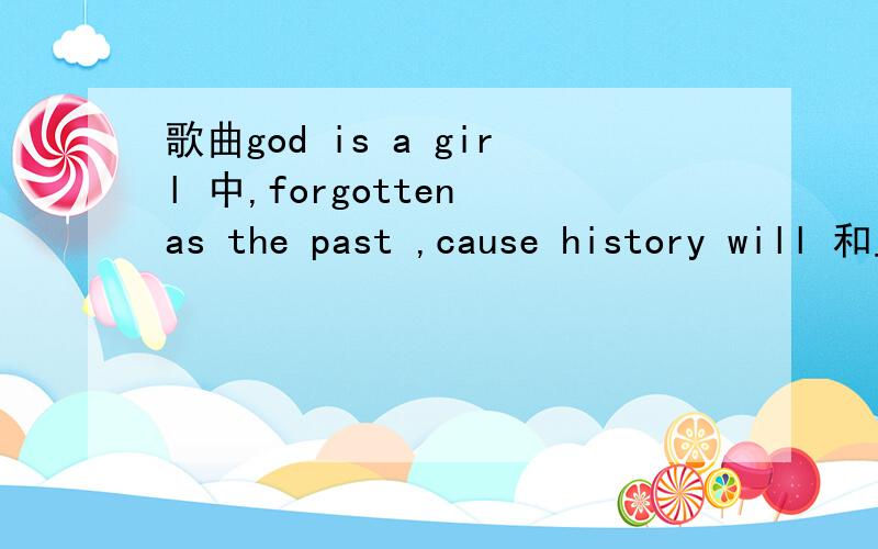 歌曲god is a girl 中,forgotten as the past ,cause history will 和上文的理解连不上