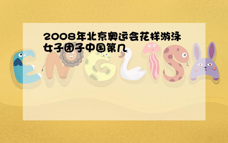 2008年北京奥运会花样游泳女子团子中国第几