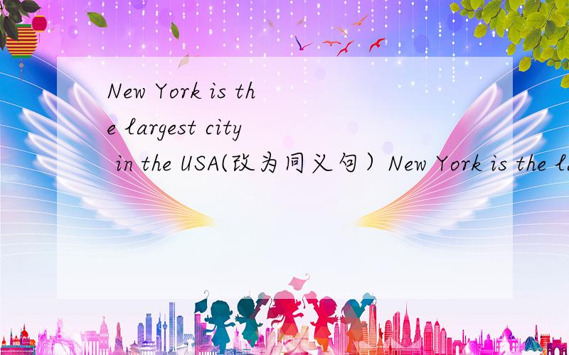 New York is the largest city in the USA(改为同义句）New York is the largest city in the USA.New York is __ __ __ __ city in the USA.