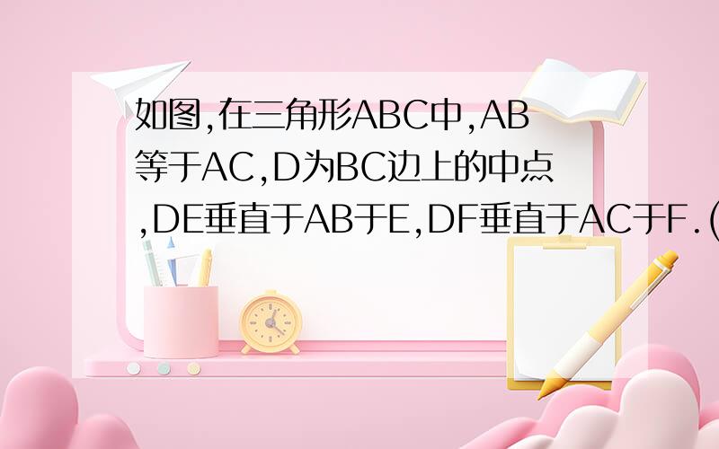 如图,在三角形ABC中,AB等于AC,D为BC边上的中点,DE垂直于AB于E,DF垂直于AC于F.(1)求证：DE等于DF（2）过B作BM垂直于AC于M,D为BC的重点改为D在BC上,其余条件不变,问DE、DF、BM的关系是怎样?说明理由；