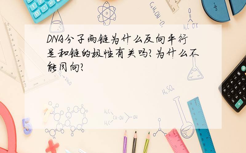 DNA分子两链为什么反向平行是和链的极性有关吗?为什么不能同向?