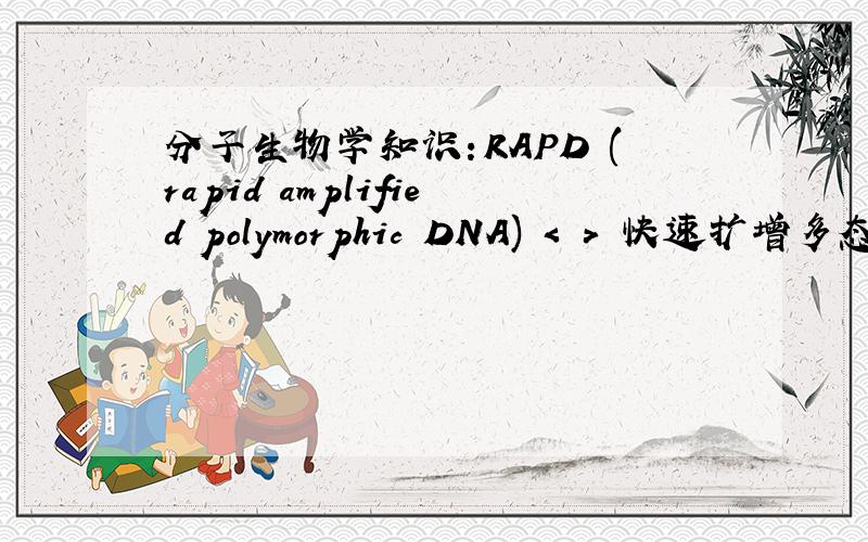 分子生物学知识：RAPD (rapid amplified polymorphic DNA) < > 快速扩增多态DNA我初次学怎么是随机扩增多态性DNA呢?