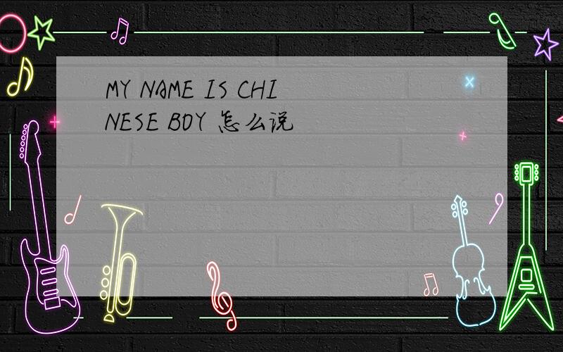 MY NAME IS CHINESE BOY 怎么说