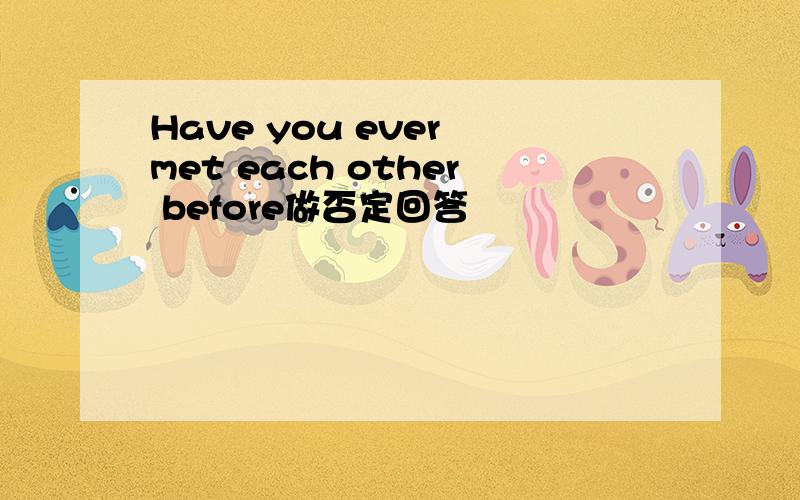 Have you ever met each other before做否定回答