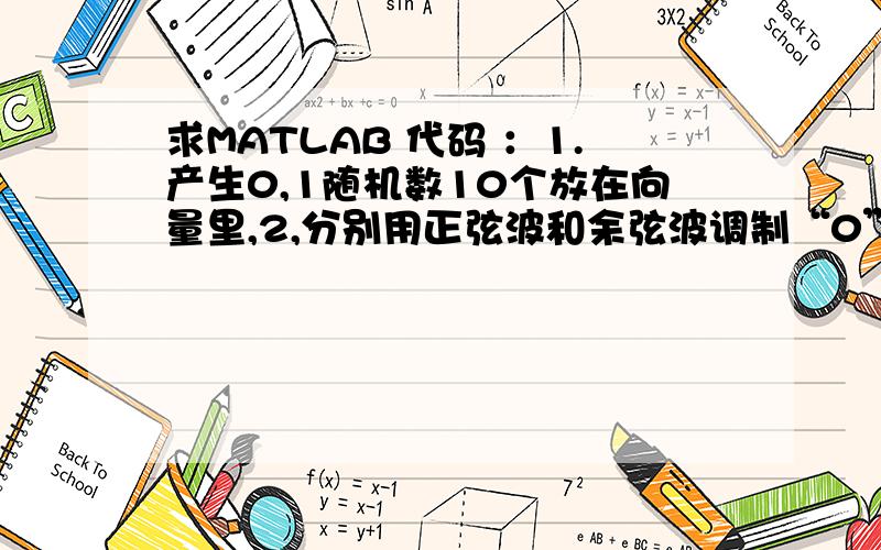 求MATLAB 代码 ：1.产生0,1随机数10个放在向量里,2,分别用正弦波和余弦波调制“0”和“1”得到已调波