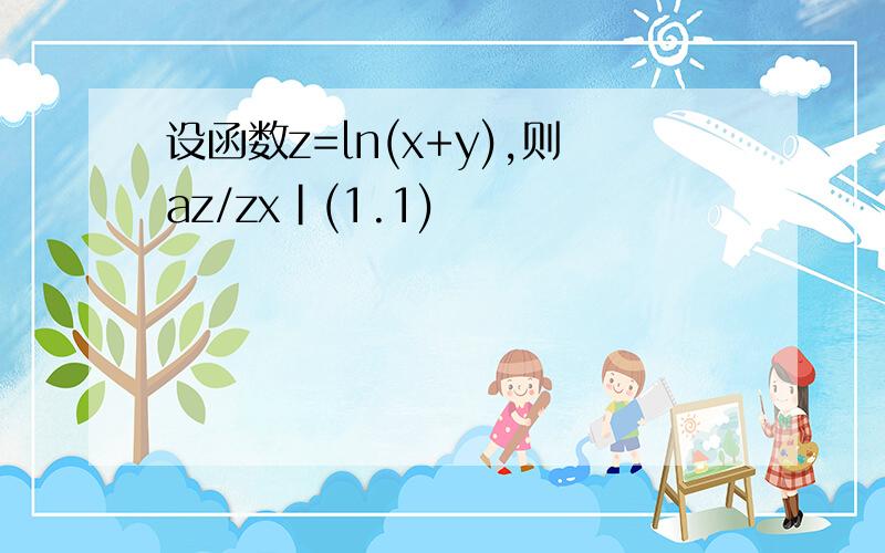 设函数z=ln(x+y),则az/zx｜(1.1)