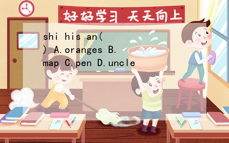 shi his an( 　　) A.oranges B.map C.pen D.uncle