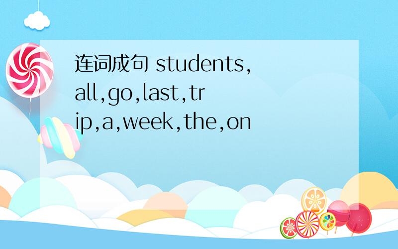 连词成句 students,all,go,last,trip,a,week,the,on