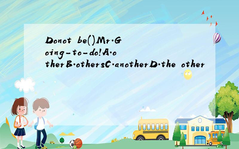 Donot be()Mr.Going-to-do!A.otherB.othersC.anotherD.the other