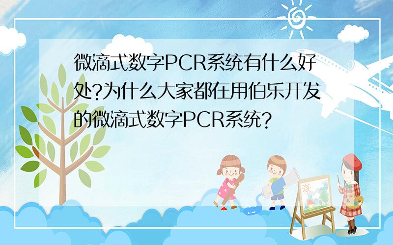微滴式数字PCR系统有什么好处?为什么大家都在用伯乐开发的微滴式数字PCR系统?