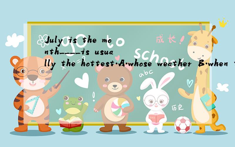 July is the month____is usually the hottest.A.whose weather B.when the weather