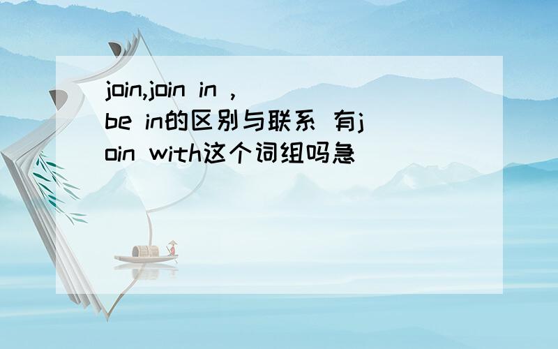 join,join in ,be in的区别与联系 有join with这个词组吗急