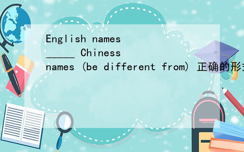 English names _____ Chiness names (be different from) 正确的形式