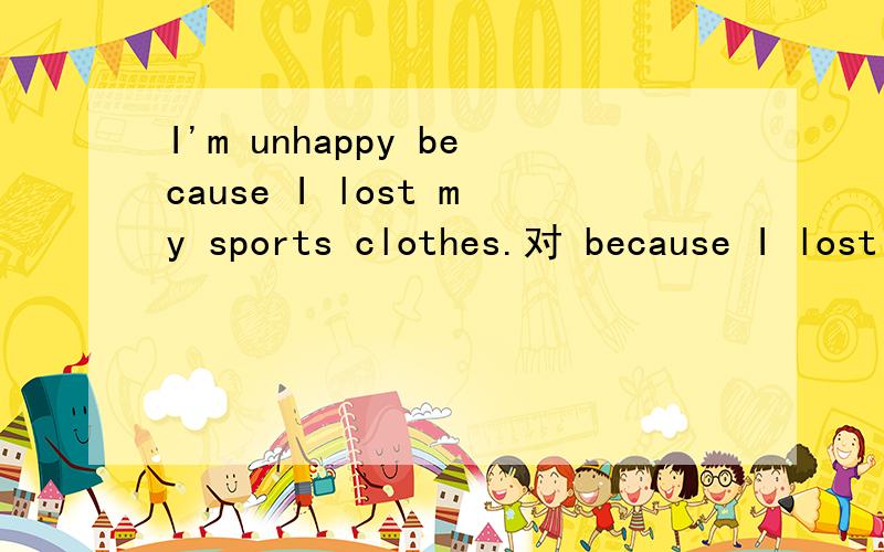 I'm unhappy because I lost my sports clothes.对 because I lost my sports clothes提问