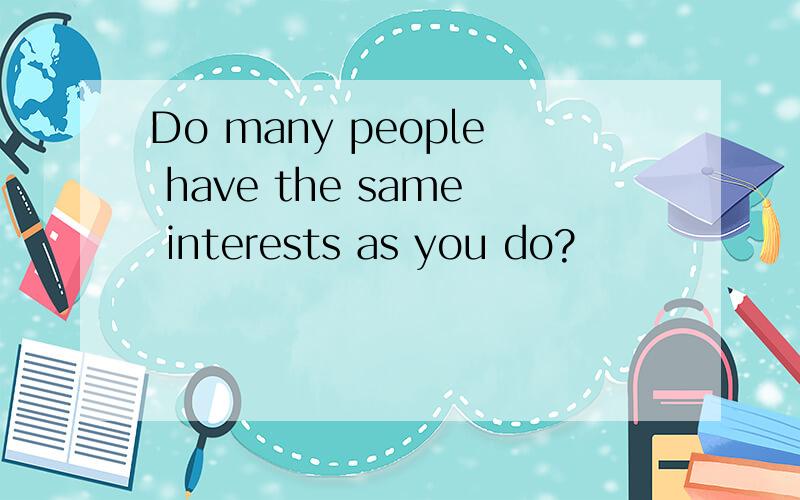 Do many people have the same interests as you do?