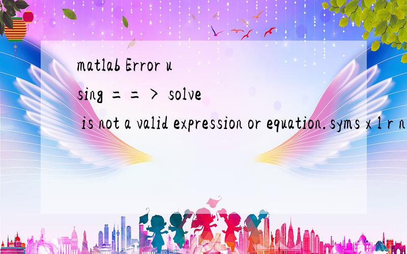 matlab Error using ==> solve is not a valid expression or equation.syms x l r n b kf1=('cos(pi/2-l/bn)=(r.^2+(x+sqrt(k.^2-r.^2)).^2-k.^2)/(2*r*(x+sqrt(k.^2-r.^2)))');[a]=solve(f1)Error using ==> solve' cos(pi/2-l/bn)=(r.^2+(x+sqrt(k.^2-r.^2)).^2-k.^2