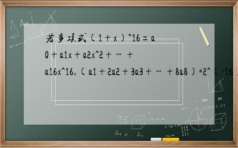 若多项式(1+x)^16=a0+a1x+a2x^2+…+a16x^16,(a1+2a2+3a3+…+8a8)*2^(-16)=(说明a0中0为下标)