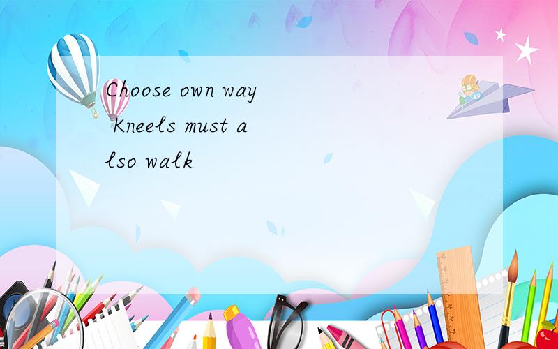 Choose own way Kneels must also walk
