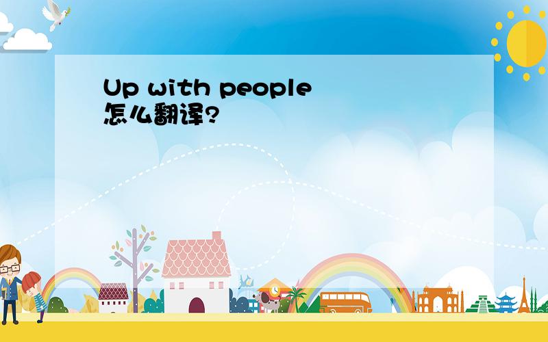 Up with people怎么翻译?