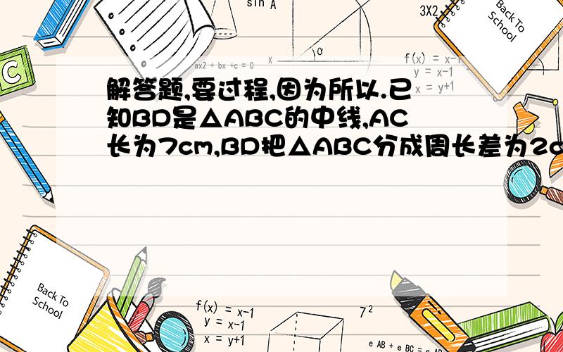 解答题,要过程,因为所以.已知BD是△ABC的中线,AC长为7cm,BD把△ABC分成周长差为2cm的两个三角形,AB长为4cm,求BC的长?