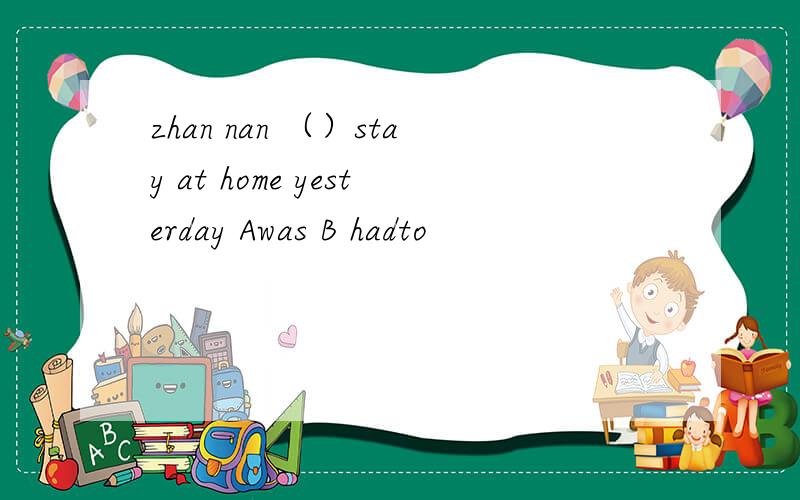 zhan nan （）stay at home yesterday Awas B hadto