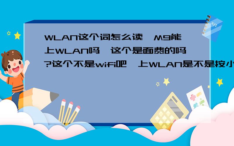 WLAN这个词怎么读,M9能上WLAN吗,这个是面费的吗?这个不是wifi吧,上WLAN是不是按小时算!